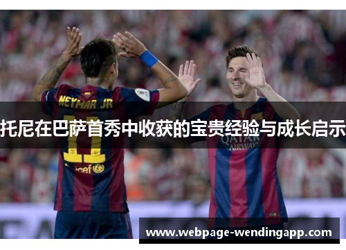 托尼在巴萨首秀中收获的宝贵经验与成长启示