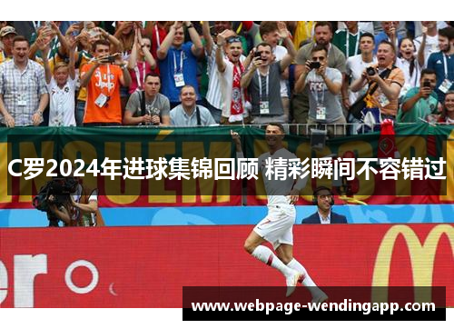 C罗2024年进球集锦回顾 精彩瞬间不容错过 C罗2024年进球集锦回顾 精彩瞬间不容错过