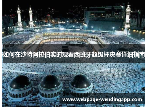 如何在沙特阿拉伯实时观看西班牙超级杯决赛详细指南 如何在沙特阿拉伯实时观看西班牙超级杯决赛详细指南
