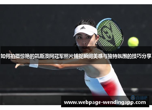 如何拍摄惊艳的凯斯澳网冠军照片捕捉瞬间美感与独特氛围的技巧分享