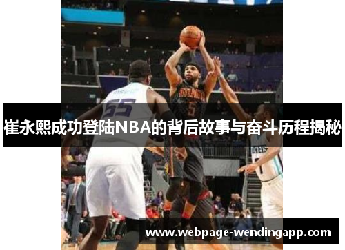 崔永熙成功登陆NBA的背后故事与奋斗历程揭秘