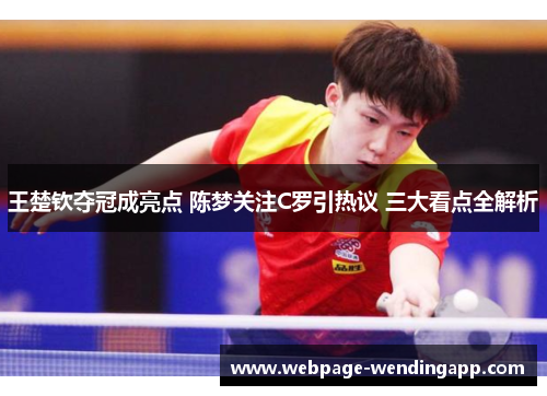 王楚钦夺冠成亮点 陈梦关注C罗引热议 三大看点全解析
