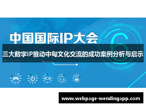 三大数字IP推动中匈文化交流的成功案例分析与启示