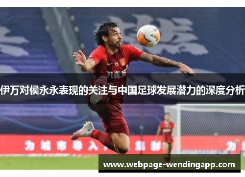 伊万对侯永永表现的关注与中国足球发展潜力的深度分析