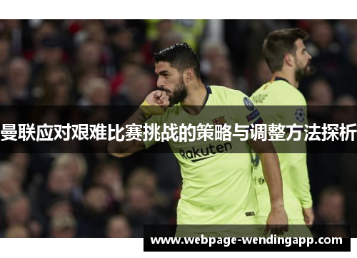 曼联应对艰难比赛挑战的策略与调整方法探析 曼联应对艰难比赛挑战的策略与调整方法探析