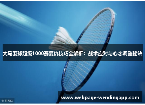 大马羽球超级1000赛复仇技巧全解析：战术应对与心态调整秘诀