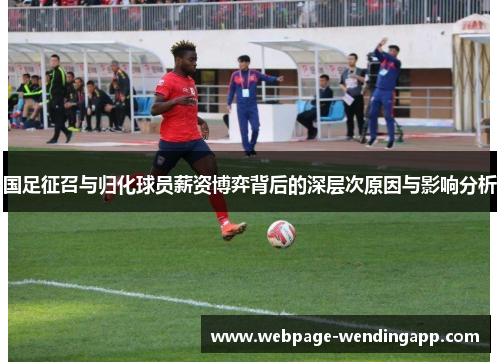 国足征召与归化球员薪资博弈背后的深层次原因与影响分析 国足征召与归化球员薪资博弈背后的深层次原因与影响分析