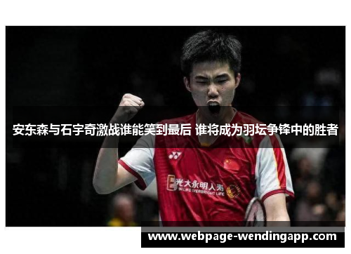 安东森与石宇奇激战谁能笑到最后 谁将成为羽坛争锋中的胜者 安东森与石宇奇激战谁能笑到最后 谁将成为羽坛争锋中的胜者