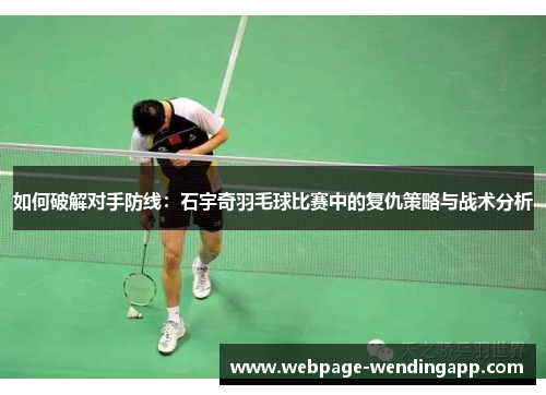 如何破解对手防线:石宇奇羽毛球比赛中的复仇策略与战术分析 如何破解对手防线:石宇奇羽毛球比赛中的复仇策略与战术分析