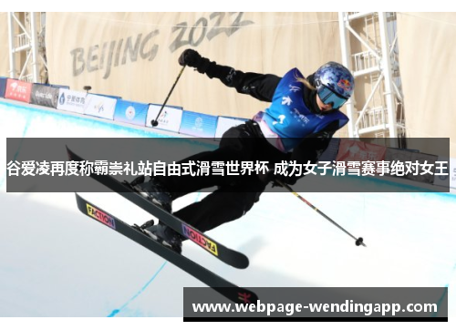 谷爱凌再度称霸崇礼站自由式滑雪世界杯 成为女子滑雪赛事绝对女王 谷爱凌再度称霸崇礼站自由式滑雪世界杯 成为女子滑雪赛事绝对女王