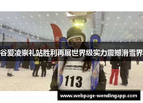 谷爱凌崇礼站胜利再展世界级实力震撼滑雪界 谷爱凌崇礼站胜利再展世界级实力震撼滑雪界