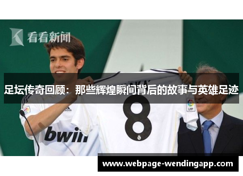 足坛传奇回顾:那些辉煌瞬间背后的故事与英雄足迹 足坛传奇回顾:那些辉煌瞬间背后的故事与英雄足迹
