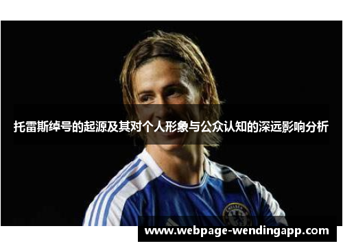 托雷斯绰号的起源及其对个人形象与公众认知的深远影响分析