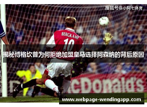 揭秘博格坎普为何拒绝加盟皇马选择阿森纳的背后原因