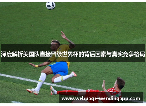 深度解析美国队直接晋级世界杯的背后因素与真实竞争格局
