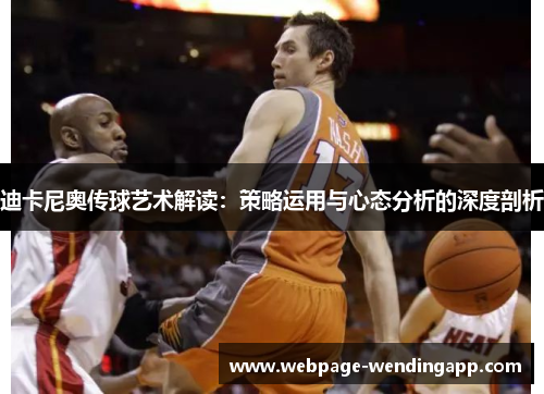 迪卡尼奥传球艺术解读:策略运用与心态分析的深度剖析 迪卡尼奥传球艺术解读:策略运用与心态分析的深度剖析