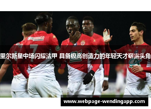 里尔新星中场闪耀法甲 具备极高创造力的年轻天才崭露头角