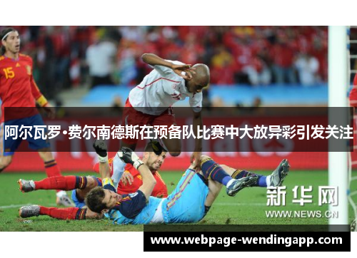 阿尔瓦罗·费尔南德斯在预备队比赛中大放异彩引发关注