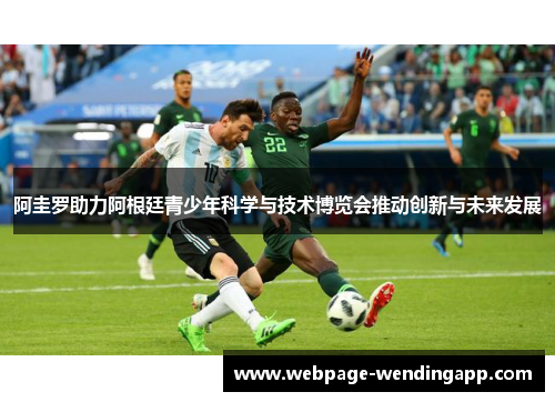 阿圭罗助力阿根廷青少年科学与技术博览会推动创新与未来发展