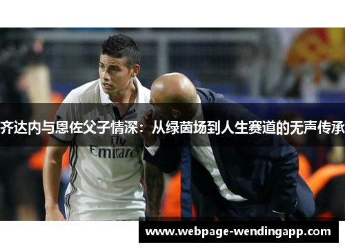 齐达内与恩佐父子情深：从绿茵场到人生赛道的无声传承