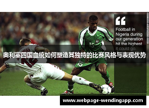 奥利塞四国血统如何塑造其独特的比赛风格与表现优势