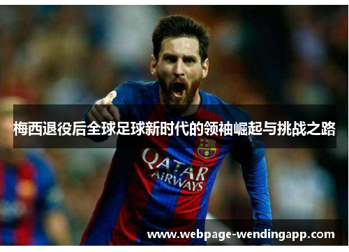 梅西退役后全球足球新时代的领袖崛起与挑战之路